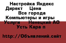 Настройка Яндекс Директ. › Цена ­ 5 000 - Все города Компьютеры и игры » Услуги   . Ненецкий АО,Усть-Кара п.